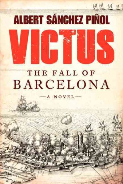 Victus : the fall of Barcelona / Albert Sánchez Piñol ; translated by Thomas Bunstead & Daniel Hahn.