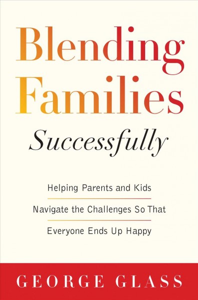Blending families successfully : helping parents and kids navigate the challenges so that everyone ends up happy / George S. Glass, MD, PA, with David Tabatsky.