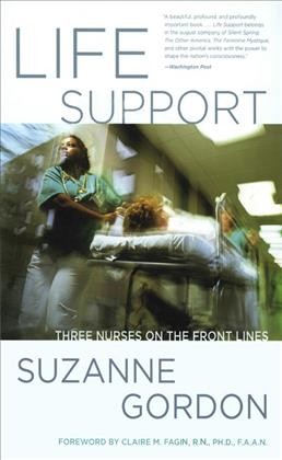 Life support [electronic resource] : three nurses on the front lines / Suzanne Gordon ; foreword by Claire M. Fagin.