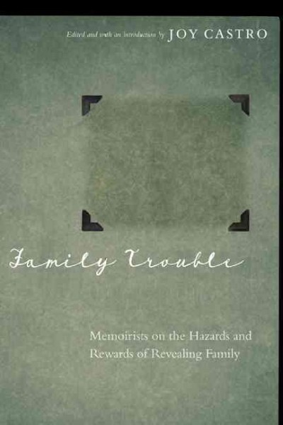 Family trouble [electronic resource] : memoirists on the hazards and rewards of revealing family / edited and with an introduction by Joy Castro.