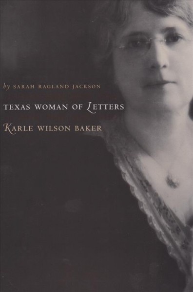 Texas woman of letters, Karle Wilson Baker [electronic resource] / Sarah Ragland Jackson.