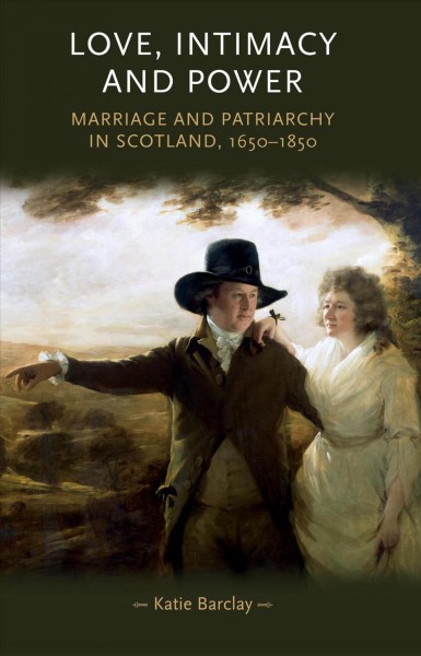 Love, Intimacy and Power [electronic resource] : Marriage and patriarchy in Scotland, 1650-1850.