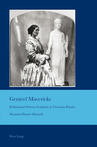 Genteel mavericks [electronic resource] : professional women sculptors in Victorian Britain / Shannon Hunter Hurtado.