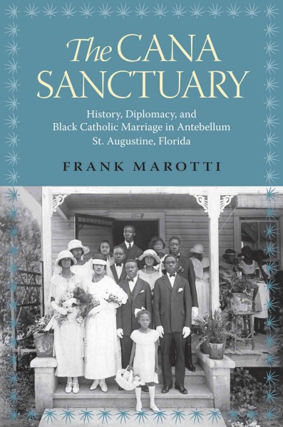 The Cana sanctuary [electronic resource] : history, diplomacy, and Black Catholic marriage in antebellum St. Augustine,   Florida / Frank Marotti.