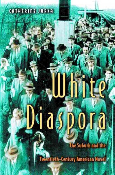 White Diaspora [electronic resource] : the Suburb and the Twentieth-Century American Novel.