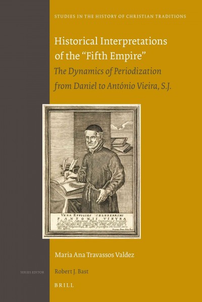 Historical interpretations of the "fifth empire" [electronic resource] : the dynamics of periodization from Daniel to António Vieira, S.J. / by Maria Ana Travassos Valdez.