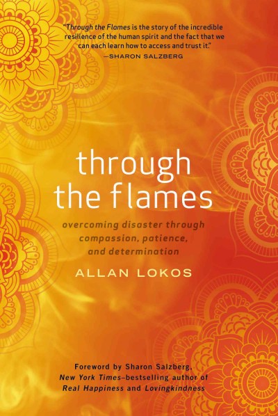 Through the flames : overcoming disaster through compassion, patience, and determination / Allan Lokos.