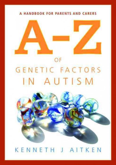 An A-Z of genetic factors in autism [electronic resource] : a handbook for parents and carers / Kenneth J. Aitken.