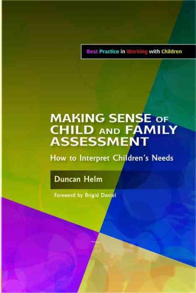 Making sense of child and family assessment [electronic resource] : how to interpret children's needs / Duncan Helm ; foreword by Brigid Daniel.