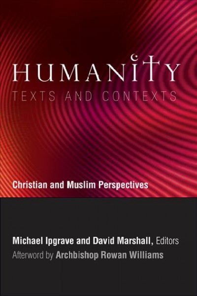 Humanity [electronic resource] : texts and contexts : Christian and Muslim perspectives : a record of the sixth Building Bridges seminar convened by the Archbishop of Canterbury, National University of Singapore, December 2007 / Michael Ipgrave and David Marshall, editors.