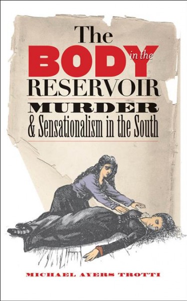 The body in the reservoir [electronic resource] : murder & sensationalism in the South / Michael Ayers Trotti.