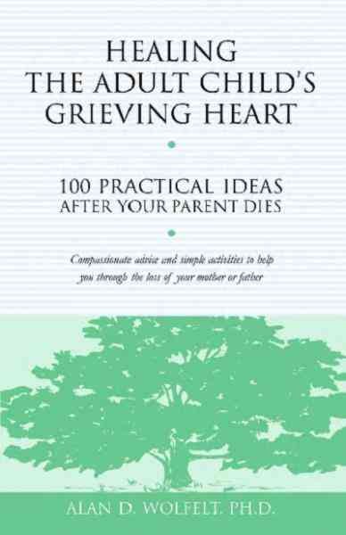 Healing the adult child's grieving heart [electronic resource] : 100 practical ideas after your parent dies / Alan D. Wolfelt.