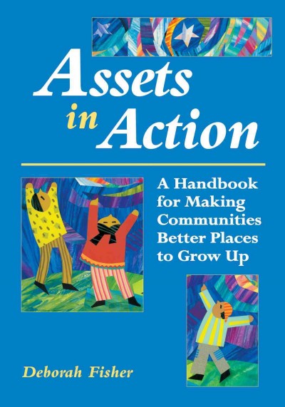 Assets in action [electronic resource] : a handbook for making communities better places to grow up / Deborah Fisher ; foreword by Nancy Tellett-Royce.