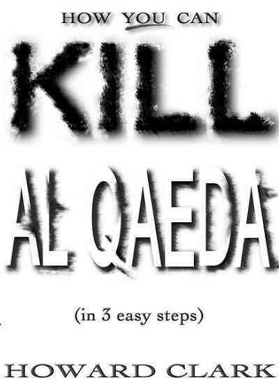How you can kill Al Qaeda [electronic resource] : in 3 easy steps / Howard Clark.