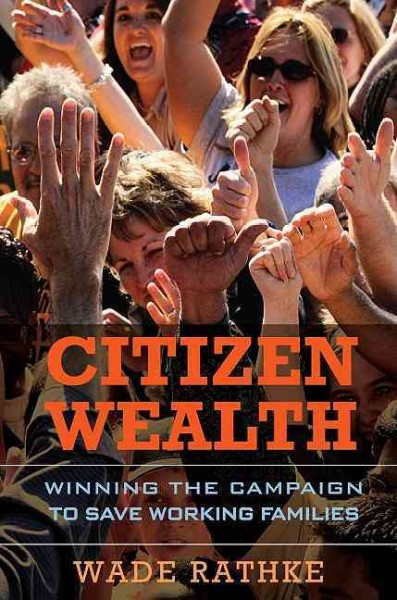 Citizen wealth [electronic resource] : winning the campaign to save working families / Wade Rathke.