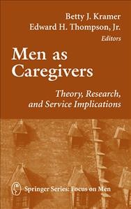 Men as caregivers [electronic resource] : theory, research, and service implications / Betty J. Kramer, Edward H. Thompson, editors.