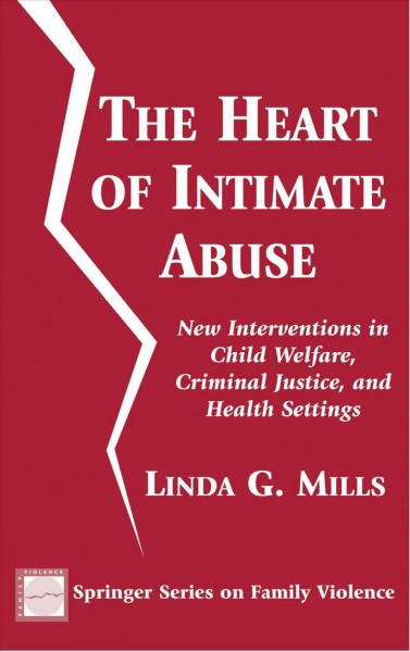 The heart of intimate abuse [electronic resource] : new interventions in child welfare, criminal justice, and health settings / Linda G. Mills.