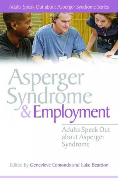 Asperger syndrome and employment [electronic resource] : adults speak out about Asperger syndrome / edited by Genevieve Edmonds and Luke Beardon.