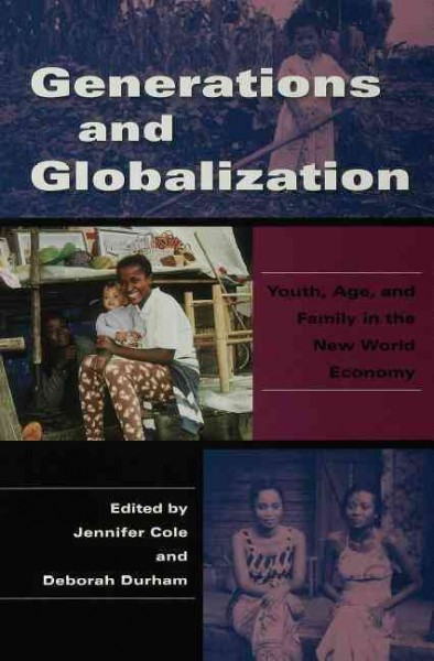 Generations and globalization [electronic resource] : youth, age, and family in the new world economy / edited by Jennifer Cole & Deborah Durham.