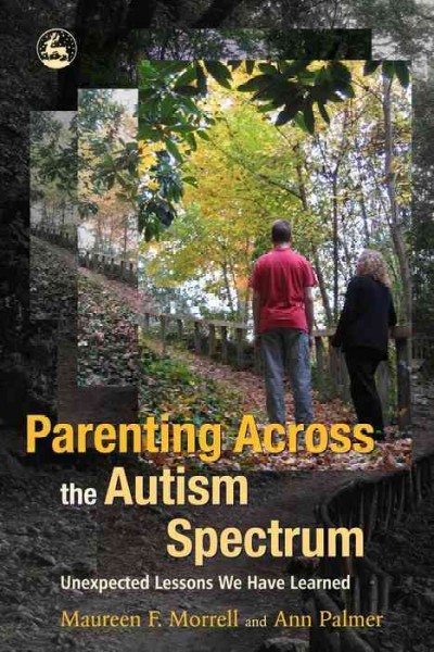 Parenting across the autism spectrum [electronic resource] : unexpected lessons we have learned / Maureen F. Morrell and Ann Palmer.