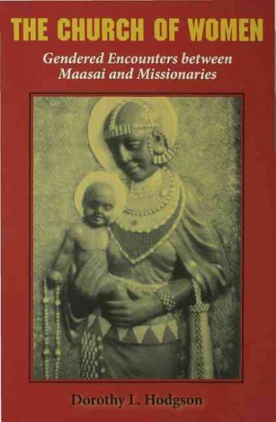 The church of women [electronic resource] : gendered encounters between Maasai and missionaries / Dorothy L. Hodgson.