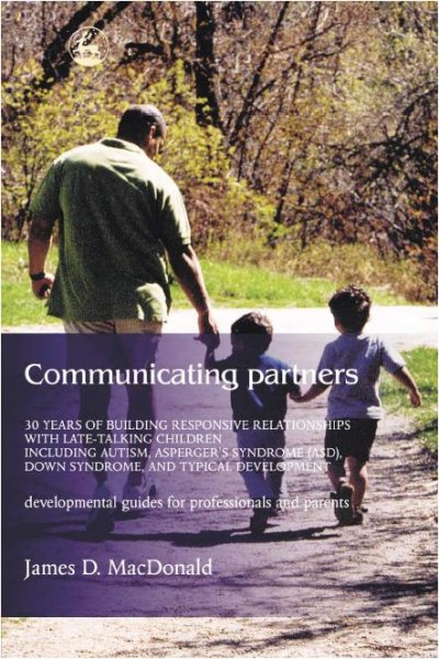 Communicating partners [electronic resource] : 30 years of building responsive relationships with late-talking children including autism, Asperger's syndrome (ASD), Down syndrome, and typical development : development guides for professionals and parents / James D. MacDonald.