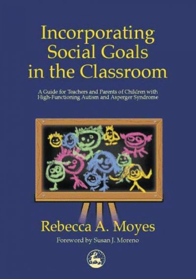 Incorporating social goals in the classroom [electronic resource] : a guide for teachers and parents of children with high-functioning autism and Asperger syndrome / Rebecca A. Moyes ; foreword by Susan J. Moreno.