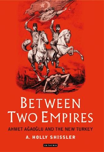 Between two empires [electronic resource] : Ahmet Aǧaoǧlu and the new Turkey / A. Holly Shissler.