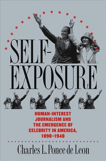 Self-exposure [electronic resource] : human-interest journalism and the emergence of celebrity in America, 1890-1940 / Charles L. Ponce de Leon.