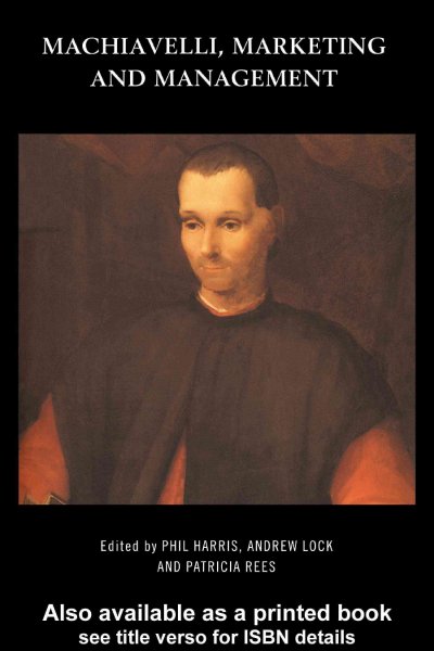 Machiavelli, marketing, and management [electronic resource] / edited by Phil Harris, Andrew Lock and Patricia Rees.