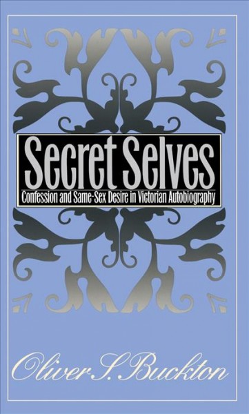 Secret selves [electronic resource] : confession and same-sex desire in Victorian autobiography / Oliver S. Buckton.