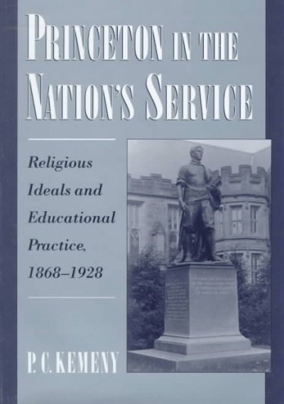 Princeton in the nation's service [electronic resource] : religious ideals and educational practice, 1868-1928 / P.C. Kemeny.