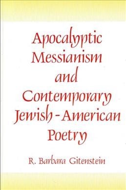 Apocalyptic messianism and contemporary Jewish-American poetry [electronic resource] / R. Barbara Gitenstein.