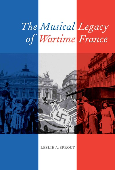 The musical legacy of wartime France [electronic resource] / Leslie A. Sprout.