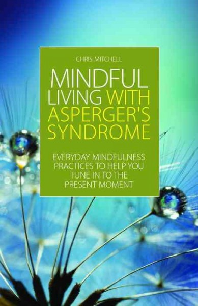Mindful Living with Asperger's Syndrome [electronic resource] : Everyday Mindfulness Practices to Help You Tune in to the Present Moment.