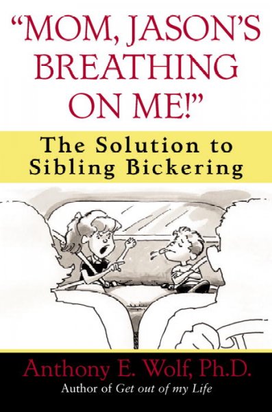 Mom, Jason's breathing on me! :  The solution to sibling bickering / Anthony E. Wolf.