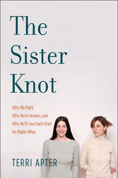 The sister knot : why we fight, why we're jealous, and why we'll love each other no matter what / Terri Apter.