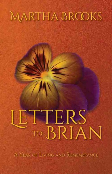 Letters to Brian : a year of living and remembrance / by Martha Brooks.