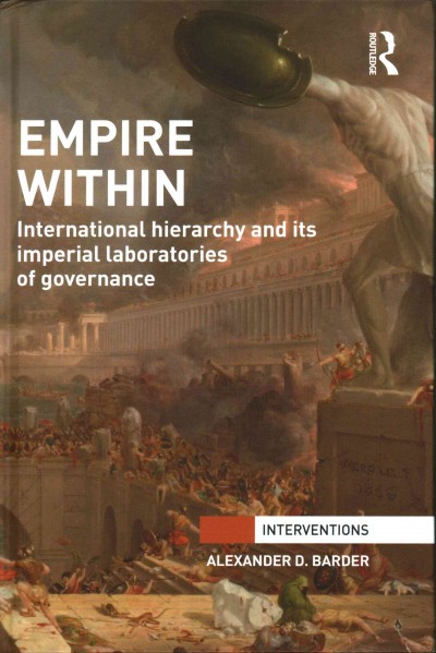 Empire within : international hierarchy and its imperial laboratories of governance / Alexander D. Barder.