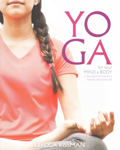 Yoga for your mind & body : a teenage practice for a healthy, balanced life / Rebecca Rissman.