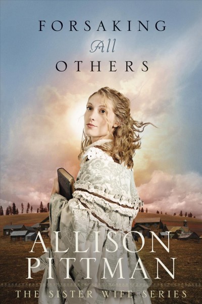 Forsaking all others [electronic resource] : Sister Wife Series, Book 2. Allison Pittman.