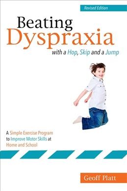 Beating dyspraxia with a hop, skip and a jump : a simple exercise program to improve motor skills at home and school / Geoff Platt.