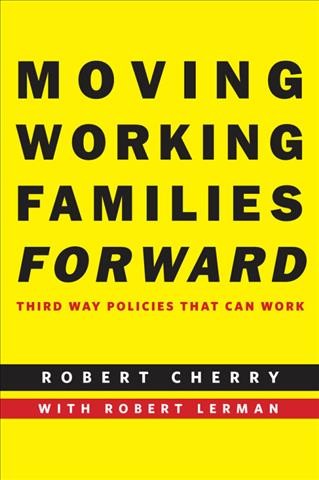Moving working families forward [electronic resource] : third way policies that can work / Robert Cherry with Robert Lerman.