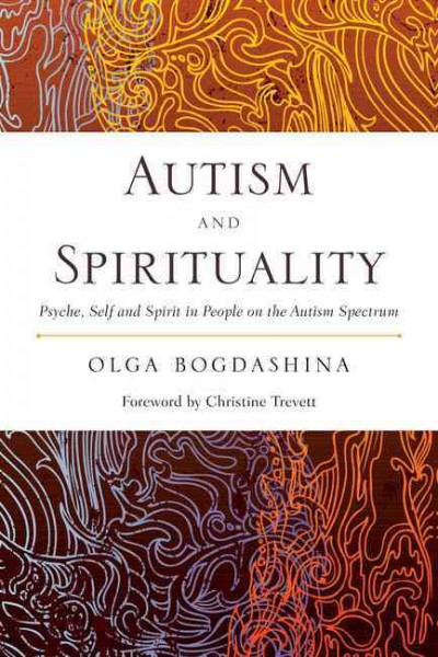 Autism and spirituality [electronic resource] : psyche, self, and spirit in people on the autism spectrum / Olga Bogdashina ; foreword by Christine Trevett.