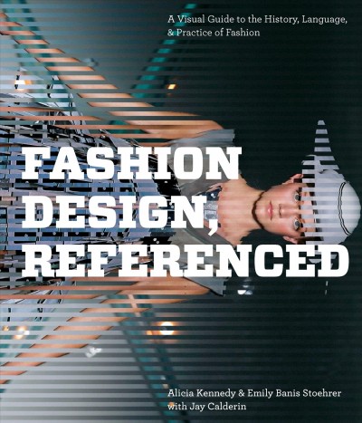 Fashion design, referenced [electronic resource] : a visual guide to the history, language & practice of fashion / Alicia Kennedy & Emily Banis Stoehrer with Jay Calderin.