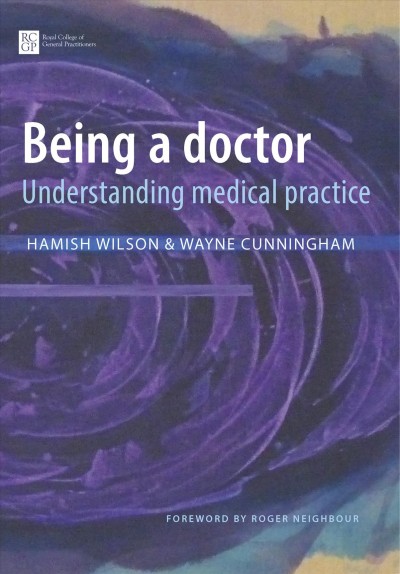 Being a doctor : understanding medical practice / Hamish Wilson & Wayne Cunningham.