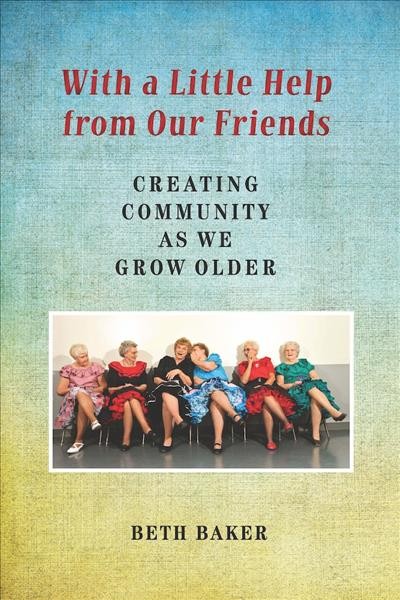 With a little help from our friends [electronic resource] : creating community as we grow older / Beth Baker.
