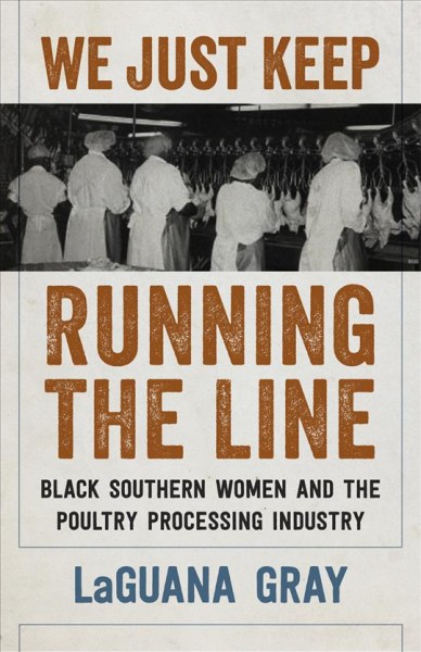 We Just Keep Running the Line [electronic resource] : Black Southern Women and the Poultry Processing Industry.