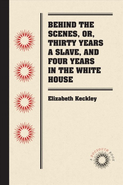 Behind the scenes, or, Thirty years a slave, and four years in the White House [electronic resource] / by Elizabeth Keckly.