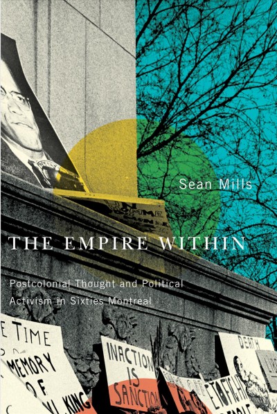 The empire within [electronic resource] : postcolonial thought and political activism in sixties Montreal / Sean Mills.